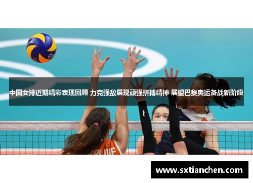 中国女排近期精彩表现回顾 力克强敌展现顽强拼搏精神 展望巴黎奥运备战新阶段
