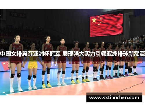 中国女排勇夺亚洲杯冠军 展现强大实力引领亚洲排球新潮流