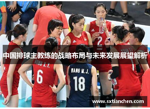 中国排球主教练的战略布局与未来发展展望解析