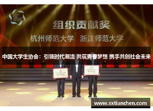 中国大学生协会：引领时代潮流 共筑青春梦想 携手共创社会未来