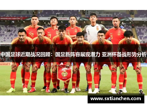中国足球近期战况回顾：国足新阵容展现潜力 亚洲杯备战形势分析