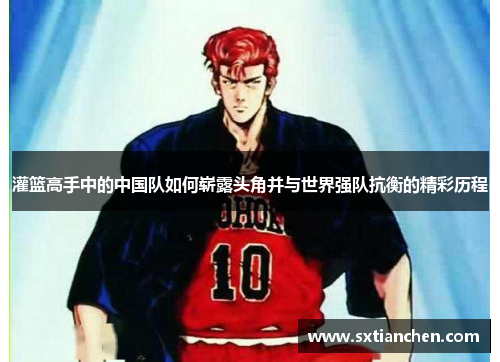 灌篮高手中的中国队如何崭露头角并与世界强队抗衡的精彩历程